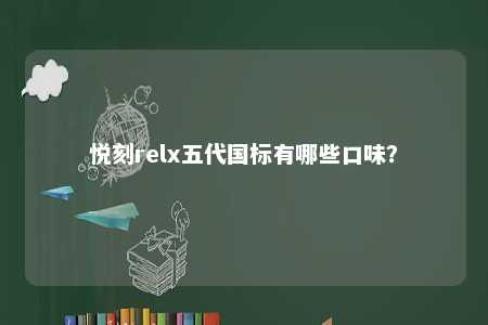 悦刻relx五代国标有哪些口味
？ 